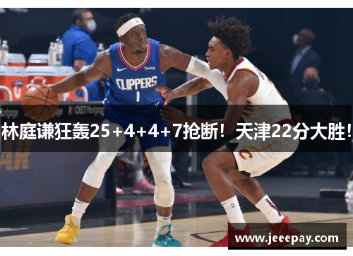 林庭谦狂轰25+4+4+7抢断！天津22分大胜！